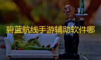碧蓝航线手游辅助软件哪里下载 碧蓝航线萌新配队指南